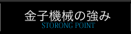 金子機械の強み